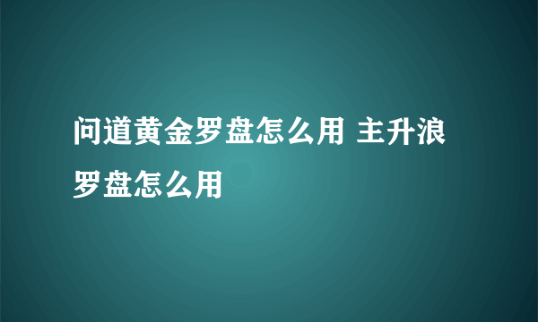 问道黄金罗盘怎么用 主升浪罗盘怎么用