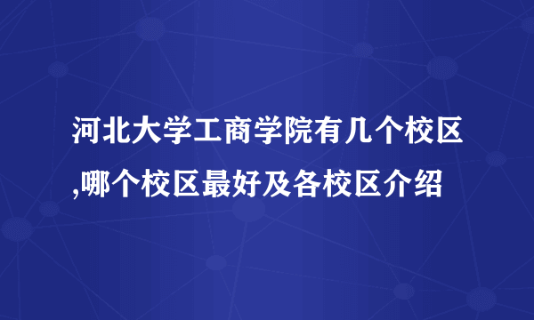 河北大学工商学院有几个校区,哪个校区最好及各校区介绍 