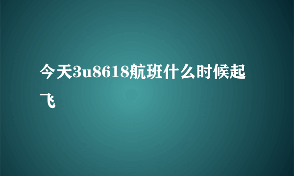 今天3u8618航班什么时候起飞