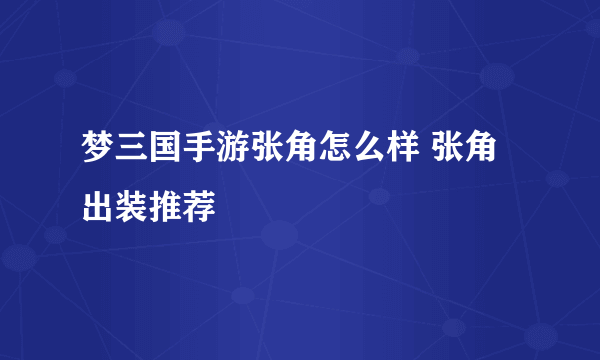 梦三国手游张角怎么样 张角出装推荐