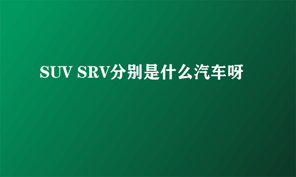 SUV SRV分别是什么汽车呀