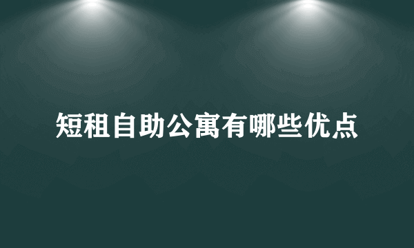 短租自助公寓有哪些优点