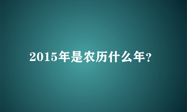 2015年是农历什么年？