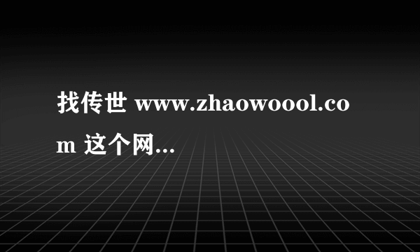 找传世 www.zhaowoool.com 这个网站我这里怎么打不开拉