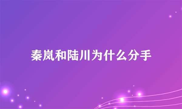 秦岚和陆川为什么分手