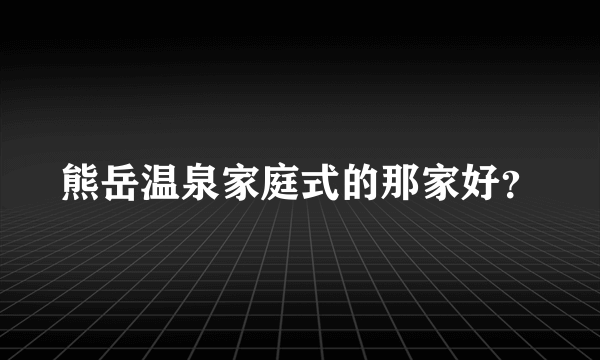 熊岳温泉家庭式的那家好？