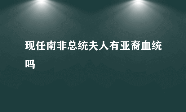 现任南非总统夫人有亚裔血统吗