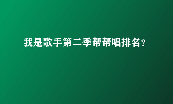 我是歌手第二季帮帮唱排名？