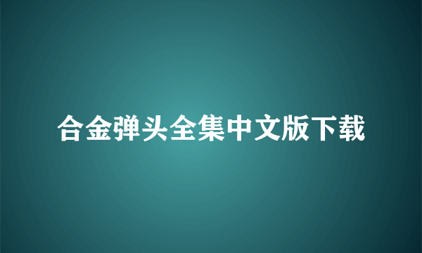 合金弹头全集中文版下载