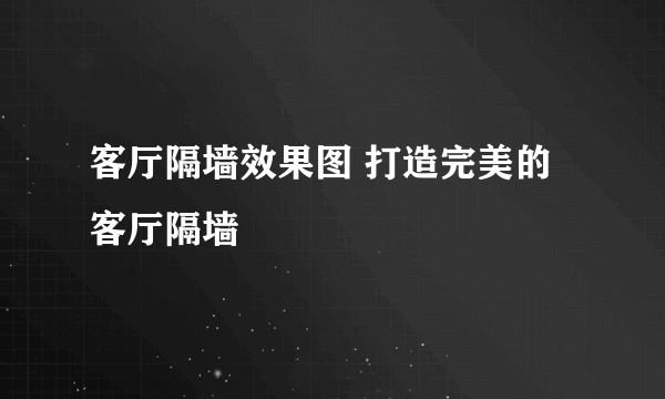 客厅隔墙效果图 打造完美的客厅隔墙