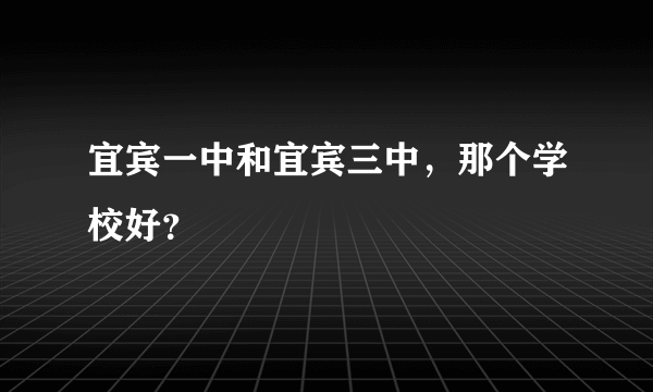 宜宾一中和宜宾三中，那个学校好？