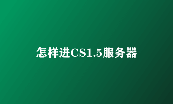 怎样进CS1.5服务器