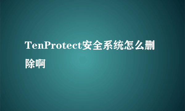 TenProtect安全系统怎么删除啊