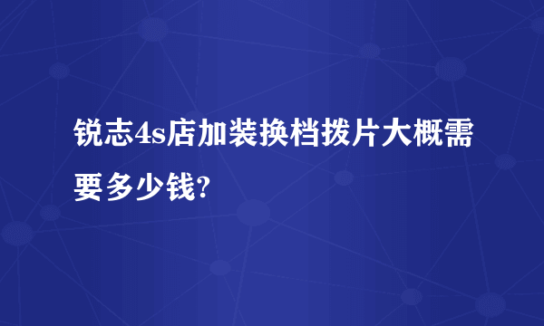 锐志4s店加装换档拨片大概需要多少钱?