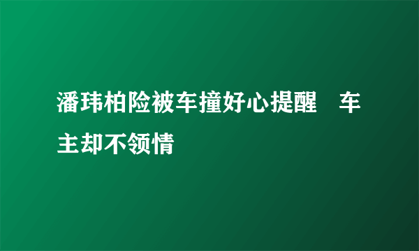 潘玮柏险被车撞好心提醒   车主却不领情