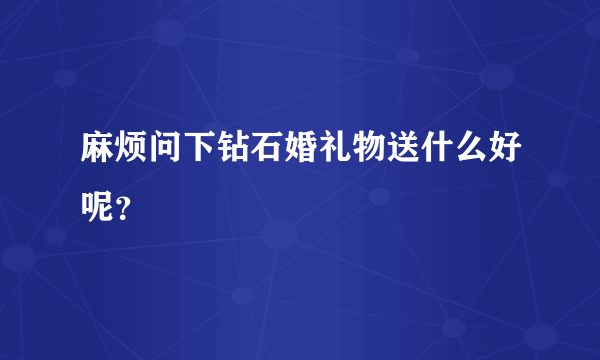 麻烦问下钻石婚礼物送什么好呢？