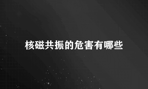 核磁共振的危害有哪些