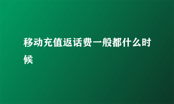 移动充值返话费一般都什么时候