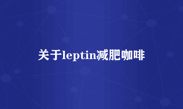 关于leptin减肥咖啡