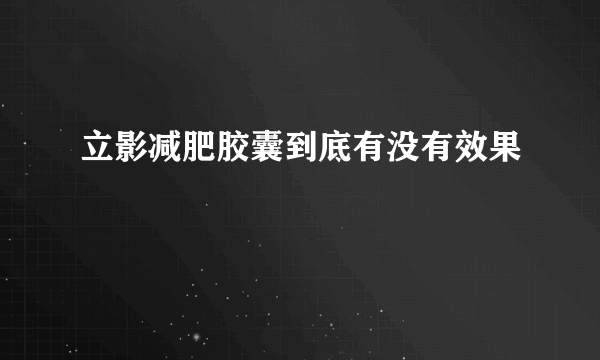 立影减肥胶囊到底有没有效果