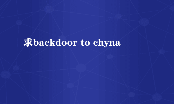 求backdoor to chyna