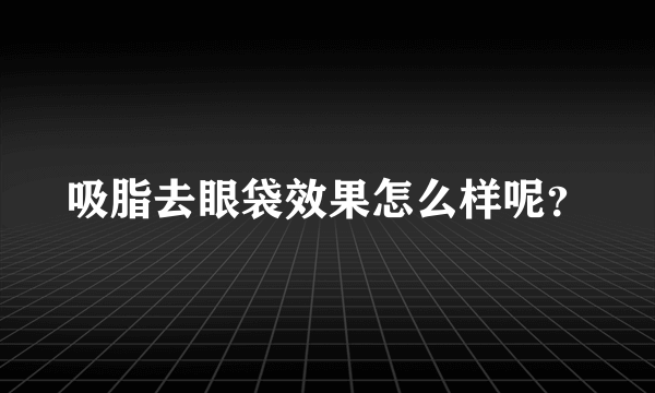 吸脂去眼袋效果怎么样呢？