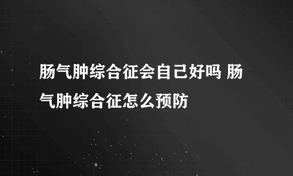 肠气肿综合征会自己好吗 肠气肿综合征怎么预防