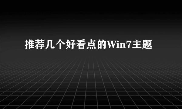 推荐几个好看点的Win7主题