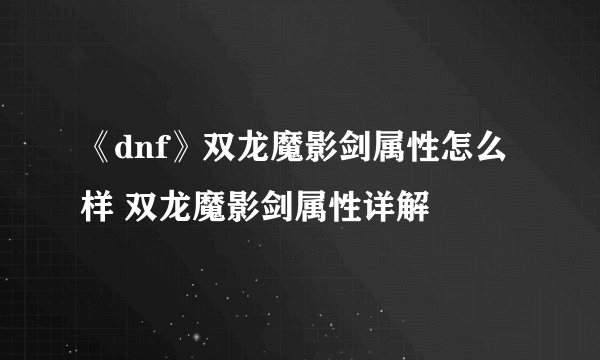 《dnf》双龙魔影剑属性怎么样 双龙魔影剑属性详解