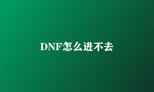 DNF怎么进不去