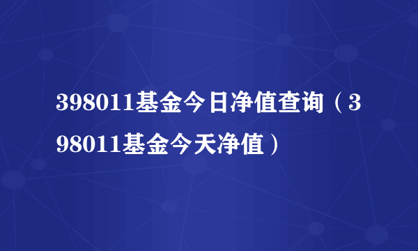 398011基金今日净值查询（398011基金今天净值）