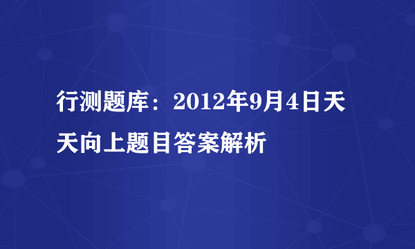 行测题库：2012年9月4日天天向上题目答案解析