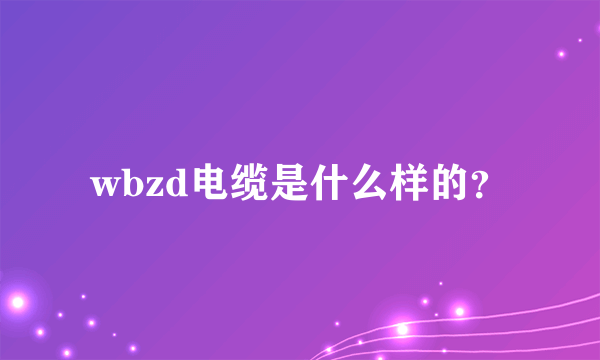 wbzd电缆是什么样的？