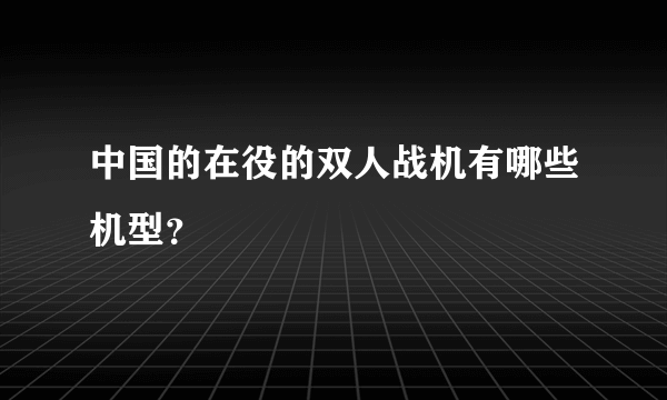 中国的在役的双人战机有哪些机型？