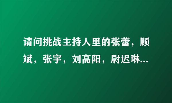 请问挑战主持人里的张蕾，顾斌，张宇，刘高阳，尉迟琳嘉是哪个大学的？