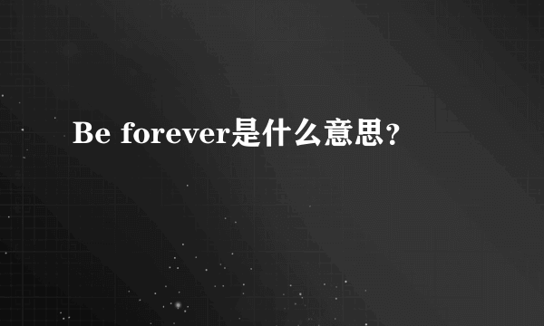 Be forever是什么意思？