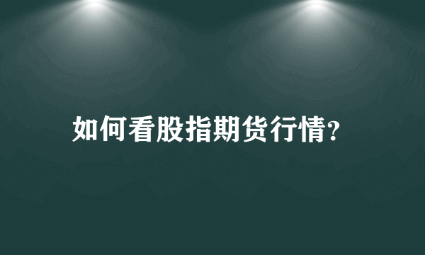 如何看股指期货行情？