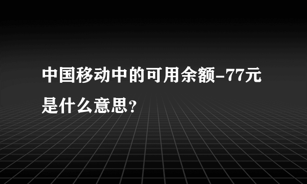 中国移动中的可用余额-77元是什么意思？