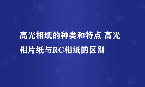 高光相纸的种类和特点 高光相片纸与RC相纸的区别