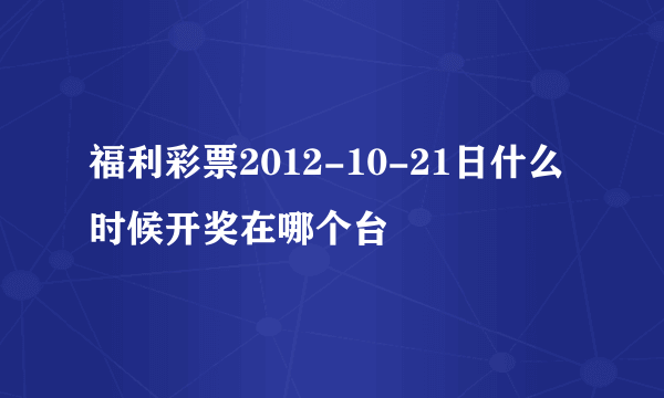 福利彩票2012-10-21日什么时候开奖在哪个台