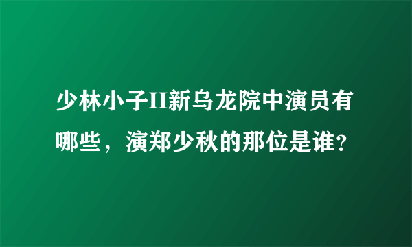 少林小子II新乌龙院中演员有哪些，演郑少秋的那位是谁？