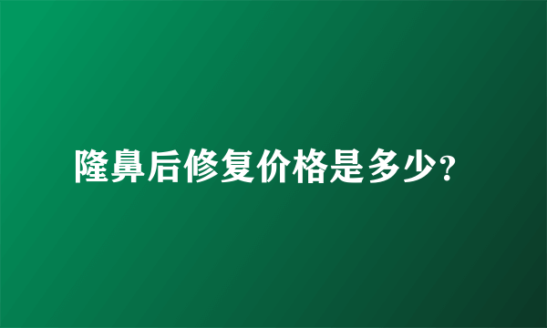 隆鼻后修复价格是多少？