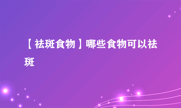 【祛斑食物】哪些食物可以祛斑