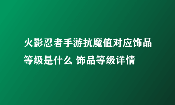 火影忍者手游抗魔值对应饰品等级是什么 饰品等级详情