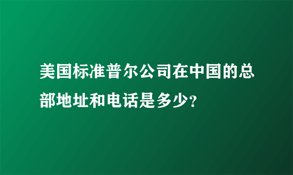 美国标准普尔公司在中国的总部地址和电话是多少？