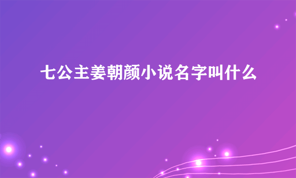 七公主姜朝颜小说名字叫什么