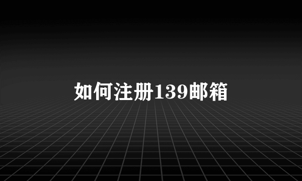 如何注册139邮箱