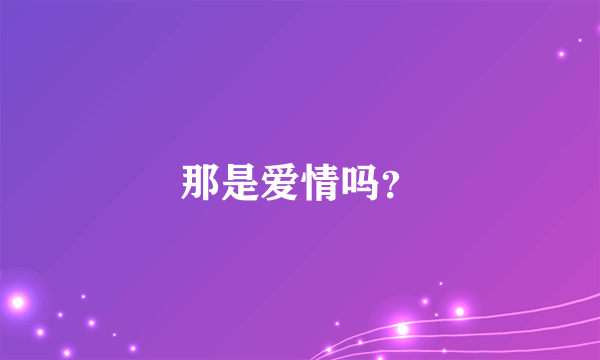 那是爱情吗？