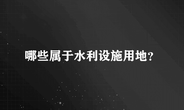 哪些属于水利设施用地？