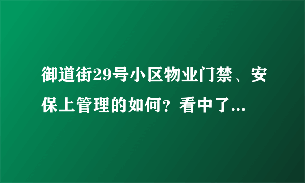 御道街29号小区物业门禁、安保上管理的如何？看中了这边的房子，担心给老人住的话会不会不安全？